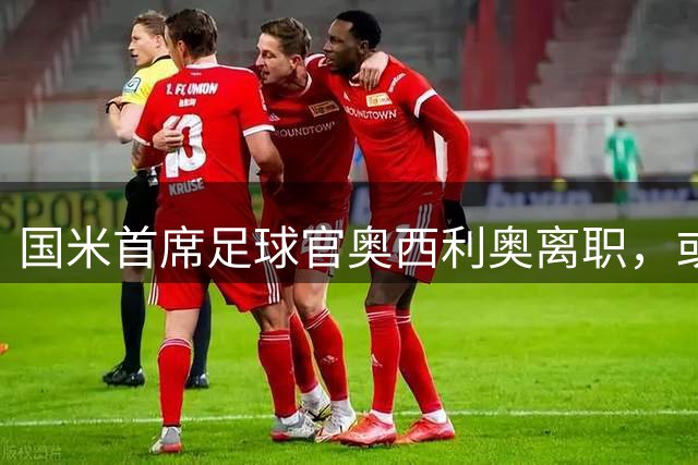 国米首席足球官奥西利奥离职，或将加盟热刺